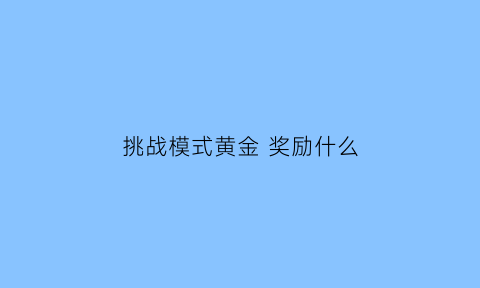 挑战模式黄金奖励什么(挑战模式有什么奖励)